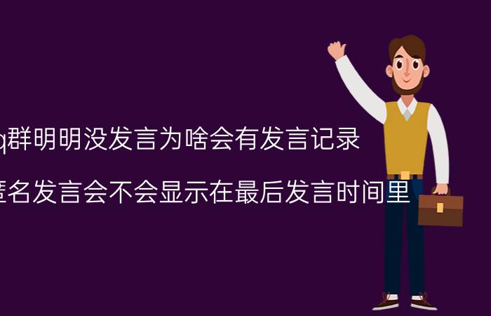 qq群明明没发言为啥会有发言记录 qq群匿名发言会不会显示在最后发言时间里？